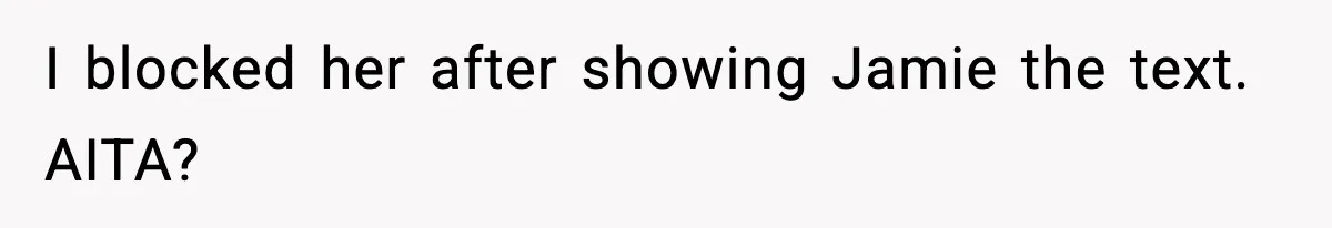 I blocked her after showing Jamie the text. AITA?