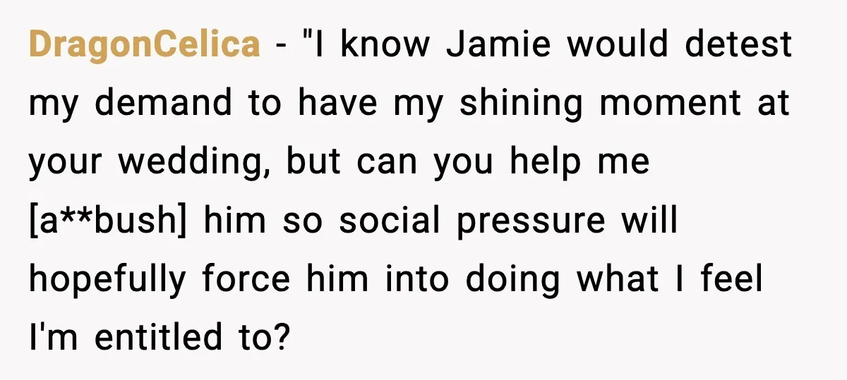 DragonCelica - "I know Jamie would detest my demand to have my shining moment at your wedding, but can you help me [a**bush] him so social pressure will hopefully force...