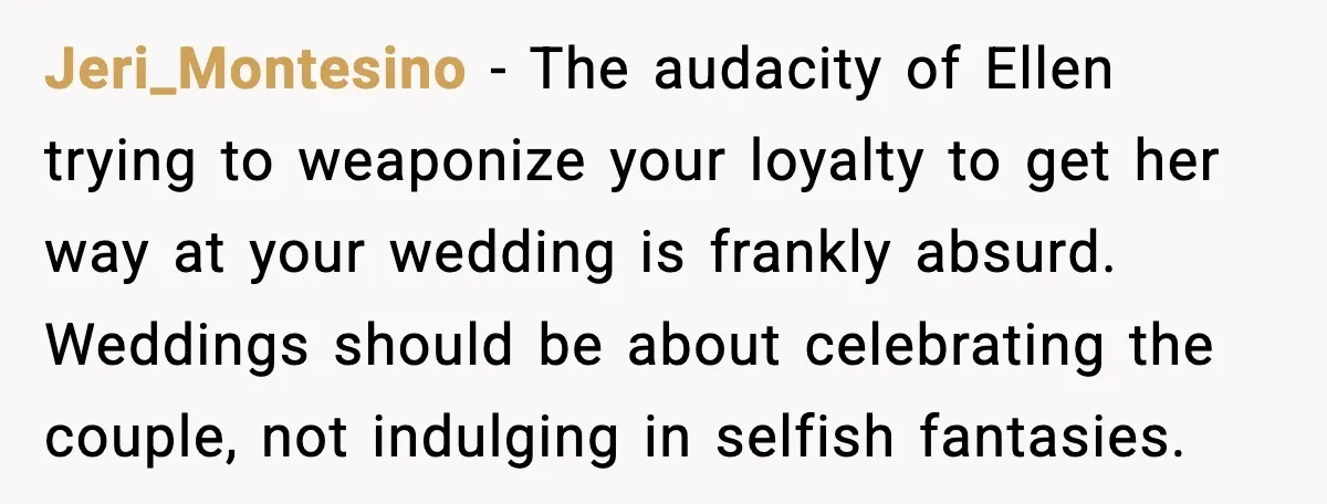 Jeri_Montesino - The audacity of Ellen trying to weaponize your loyalty to get her way at your wedding is frankly absurd. Weddings should be about celebrating the couple, not indulging...