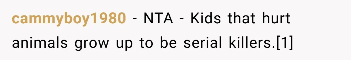 cammyboy1980 - NTA - Kids that hurt animals grow up to be serial killers.[1]