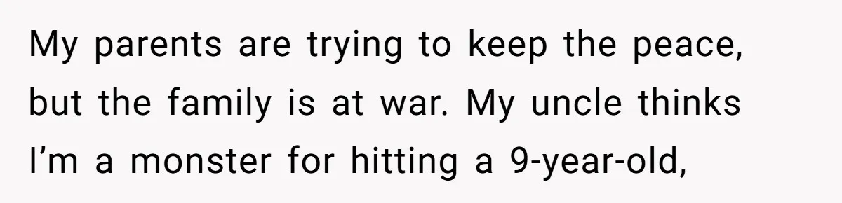 My parents are trying to keep the peace, but the family is at war. My uncle thinks I’m a monster for hitting a 9-year-old,