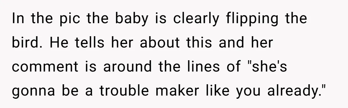 In the pic the baby is clearly flipping the bird. He tells her about this and her comment is around the lines of "she's gonna be a trouble maker like...