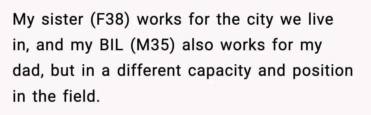 Sister Refuses Free Childcare And Her Brother In Law Loses His Mind My sister (F38) works for the city we live in, and my BIL (M35) also works for my dad, but in a different capacity and position in the field.