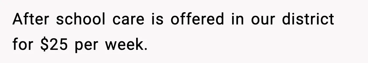 Sister Refuses Free Childcare And Her Brother In Law Loses His Mind After school care is offered in our district for $25 per week.