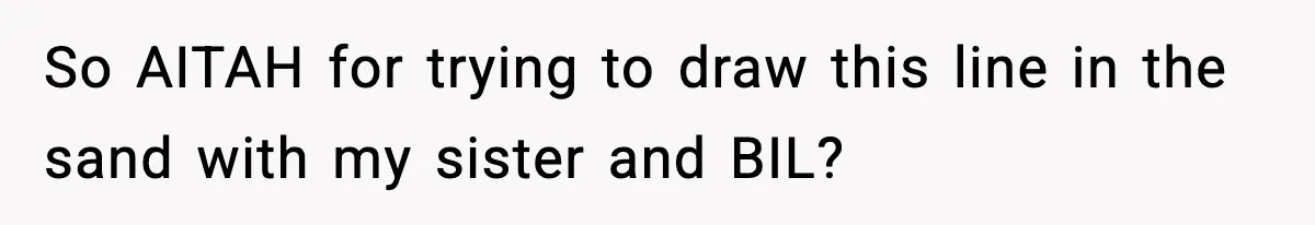 Sister Refuses Free Childcare And Her Brother In Law Loses His Mind So AITAH for trying to draw this line in the sand with my sister and BIL?