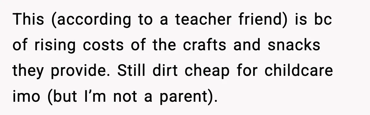 Sister Refuses Free Childcare And Her Brother In Law Loses His Mind This (according to a teacher friend) is bc of rising costs of the crafts and snacks they provide. Still dirt cheap for childcare imo (but I’m not a parent).