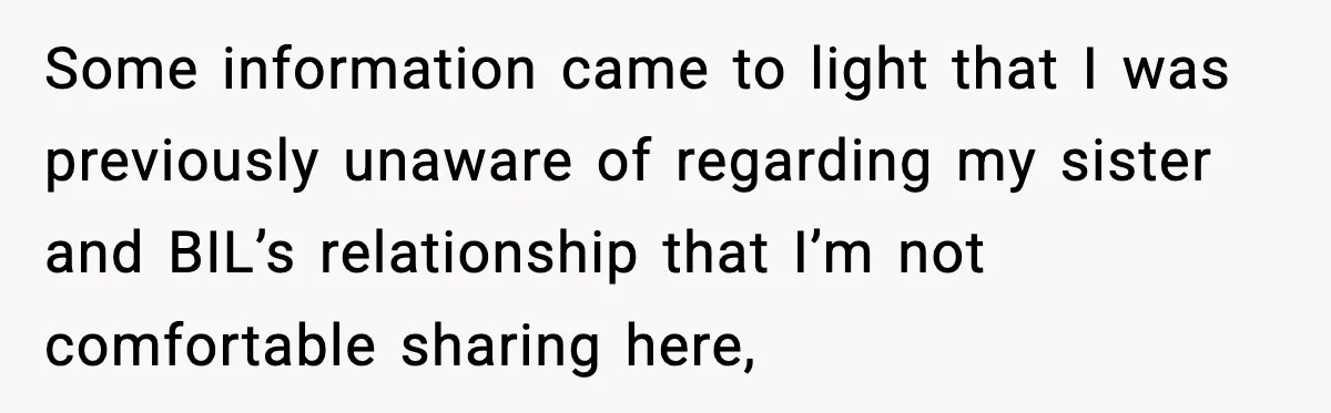 Sister Refuses Free Childcare And Her Brother In Law Loses His Mind Some information came to light that I was previously unaware of regarding my sister and BIL’s relationship that I’m not comfortable sharing here,