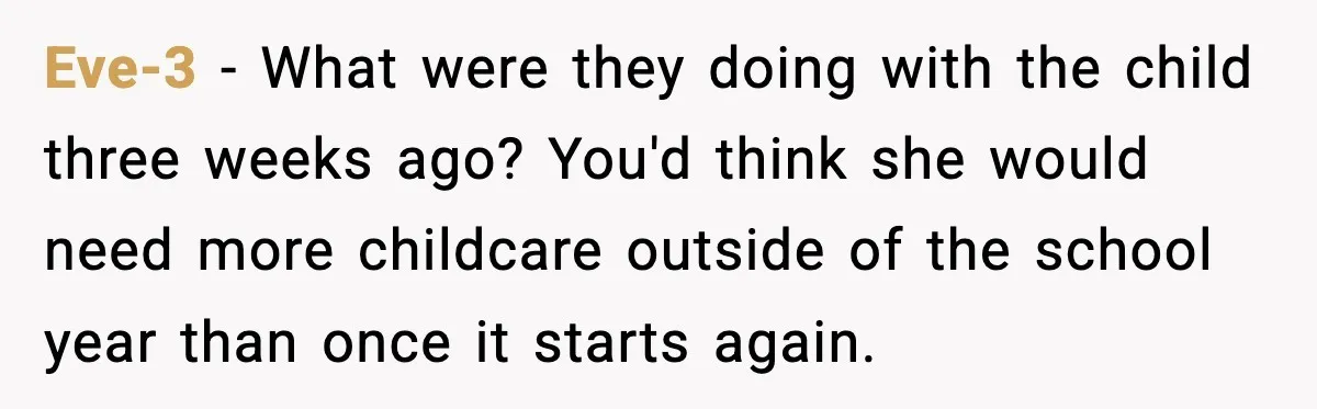 Sister Refuses Free Childcare And Her Brother In Law Loses His Mind Eve-3 - What were they doing with the child three weeks ago? You'd think she would need more childcare outside of the school year than once it starts again.