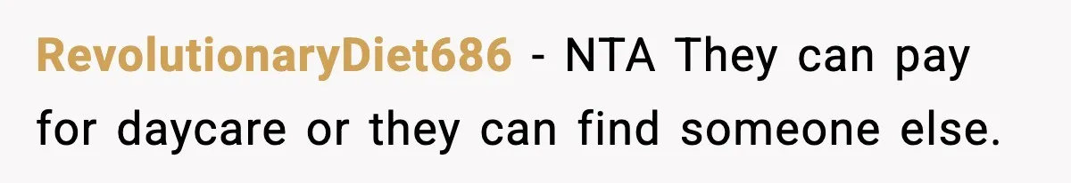 Sister Refuses Free Childcare And Her Brother In Law Loses His Mind RevolutionaryDiet686 - NTA They can pay for daycare or they can find someone else.