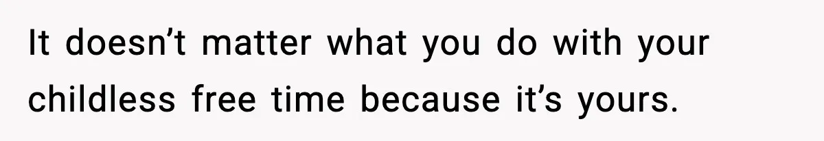 Sister Refuses Free Childcare And Her Brother In Law Loses His Mind It doesn’t matter what you do with your childless free time because it’s yours.