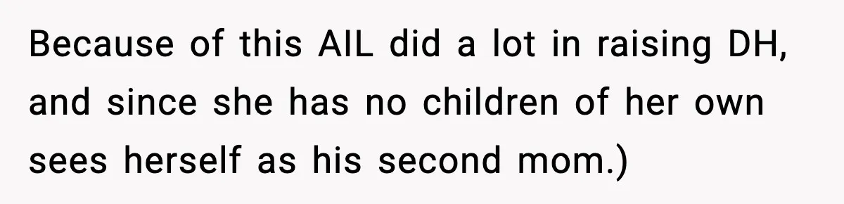 Aunt-In-Law Shames Pregnant Woman at Dinner and Sparks a Family Meltdown Because of this AIL did a lot in raising DH, and since she has no children of her own sees herself as his second mom.)