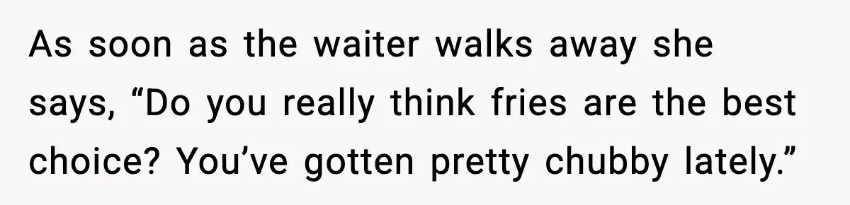 Aunt-In-Law Shames Pregnant Woman at Dinner and Sparks a Family Meltdown As soon as the waiter walks away she says, “Do you really think fries are the best choice? You’ve gotten pretty chubby lately.”