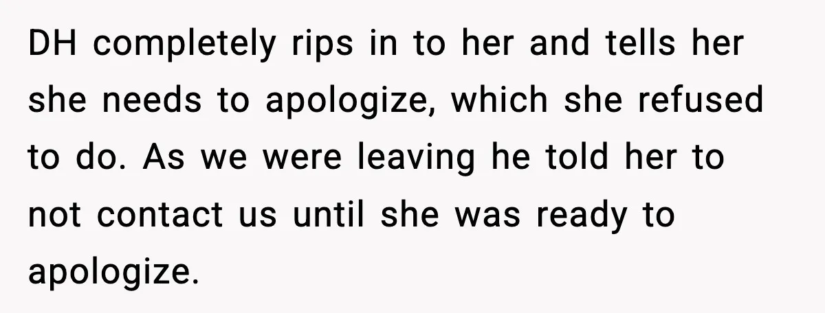 Aunt-In-Law Shames Pregnant Woman at Dinner and Sparks a Family Meltdown DH completely rips in to her and tells her she needs to apologize, which she refused to do. As we were leaving he told her to not contact us until...