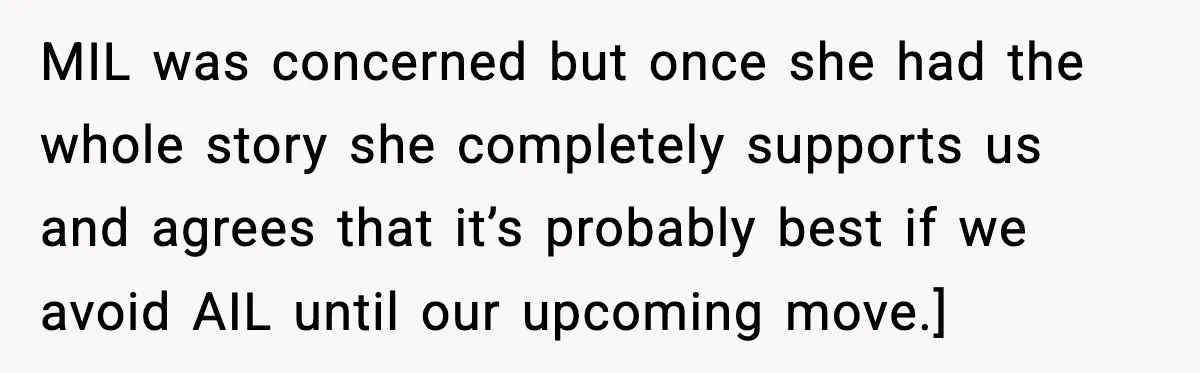 MIL was concerned but once she had the whole story she completely supports us and agrees that it’s probably best if we avoid AIL until our upcoming move.]