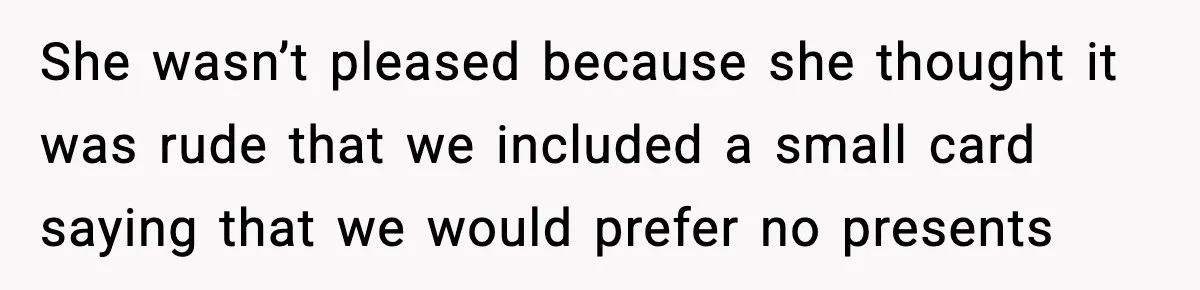 She wasn’t pleased because she thought it was rude that we included a small card saying that we would prefer no presents
