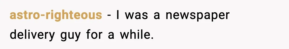 astro-righteous − I was a newspaper delivery guy for a while.