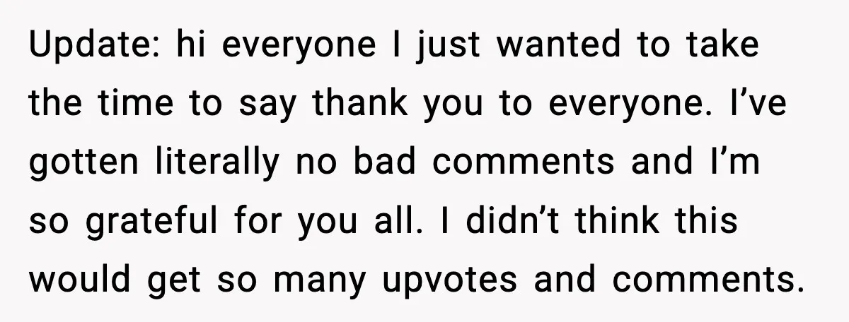 Update: hi everyone I just wanted to take the time to say thank you to everyone. I’ve gotten literally no bad comments and I’m so grateful for you all. I...