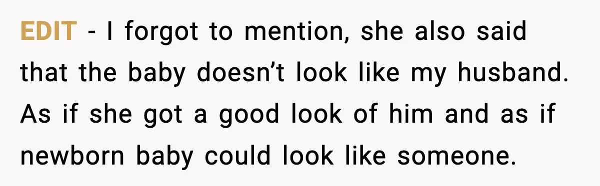 MIL Accuses Mom of Buying Baby After Private Birth Center Choice EDIT - I forgot to mention, she also said that the baby doesn’t look like my husband. As if she got a good look of him and as if newborn...