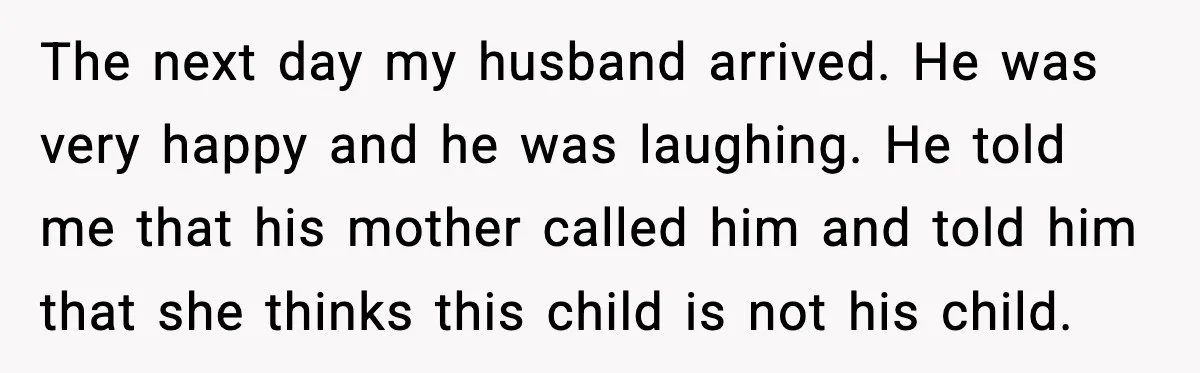 MIL Accuses Mom of Buying Baby After Private Birth Center Choice The next day my husband arrived. He was very happy and he was laughing. He told me that his mother called him and told him that she thinks this child...
