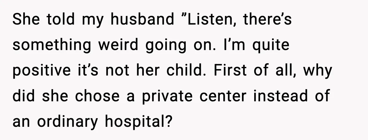 MIL Accuses Mom of Buying Baby After Private Birth Center Choice She told my husband ”Listen, there’s something weird going on. I’m quite positive it’s not her child. First of all, why did she chose a private center instead of an...