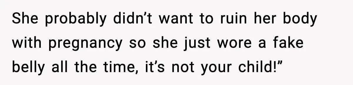 MIL Accuses Mom of Buying Baby After Private Birth Center Choice She probably didn’t want to ruin her body with pregnancy so she just wore a fake belly all the time, it’s not your child!”