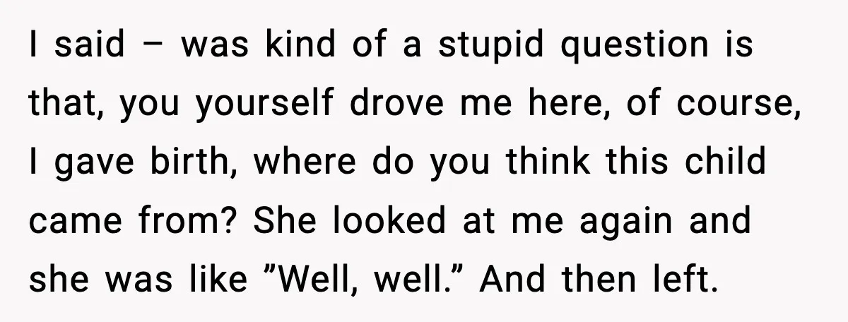 MIL Accuses Mom of Buying Baby After Private Birth Center Choice I said – was kind of a stupid question is that, you yourself drove me here, of course, I gave birth, where do you think this child came from? She...