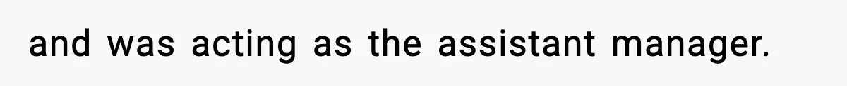 and was acting as the assistant manager.