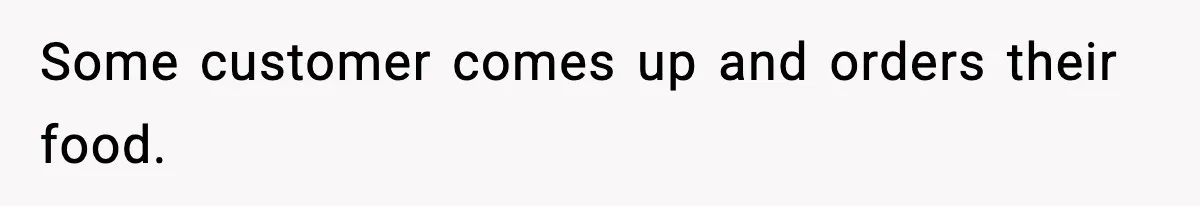 Some customer comes up and orders their food.