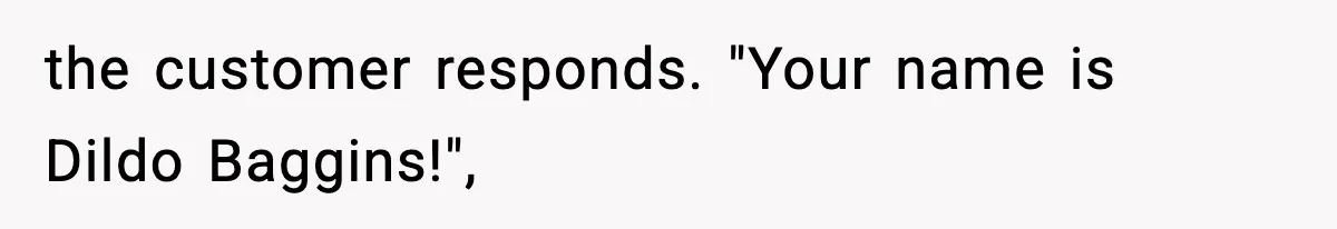 the customer responds. "Your name is Dildo Baggins!",