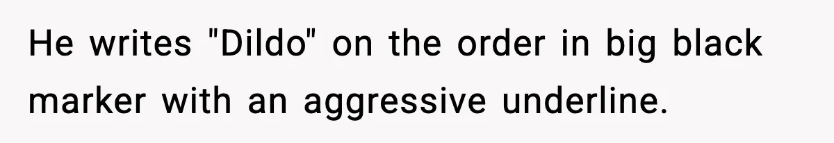 He writes "Dildo" on the order in big black marker with an aggressive underline.