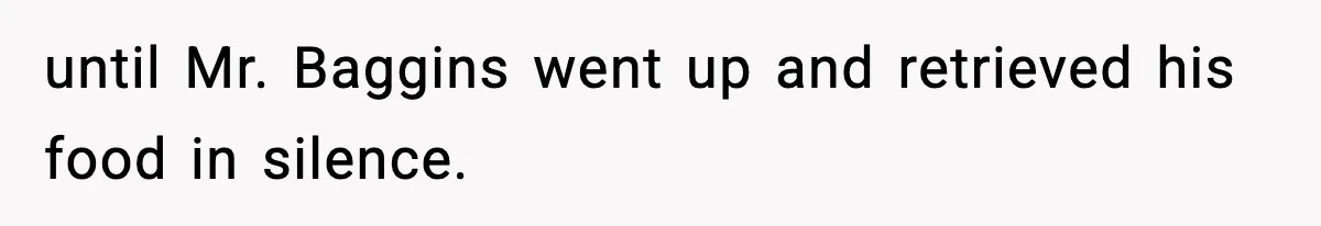 until Mr. Baggins went up and retrieved his food in silence.