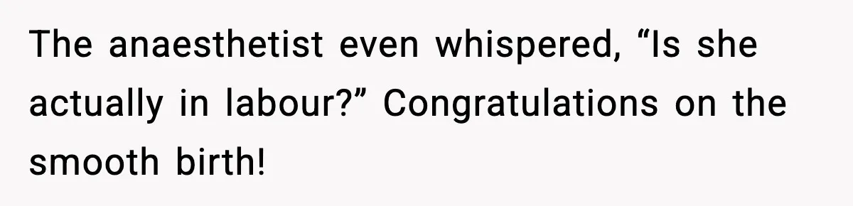 MIL Accuses Mom of Buying Baby After Private Birth Center Choice The anaesthetist even whispered, “Is she actually in labour?” Congratulations on the smooth birth!