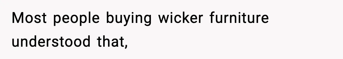 Most people buying wicker furniture understood that,