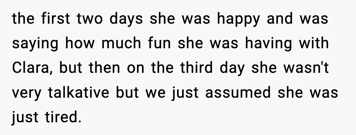 the first two days she was happy and was saying how much fun she was having with Clara, but then on the third day she wasn't very talkative but we...