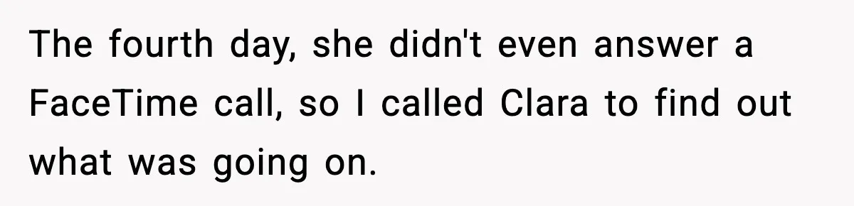 The fourth day, she didn't even answer a FaceTime call, so I called Clara to find out what was going on.