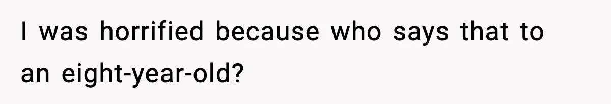 I was horrified because who says that to an eight-year-old?