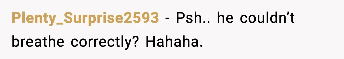 Plenty_Surprise2593 - Psh.. he couldn’t breathe correctly? Hahaha.