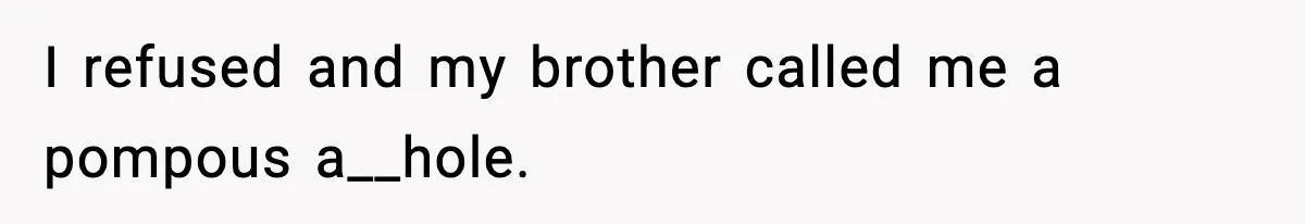 I refused and my brother called me a pompous a__hole.