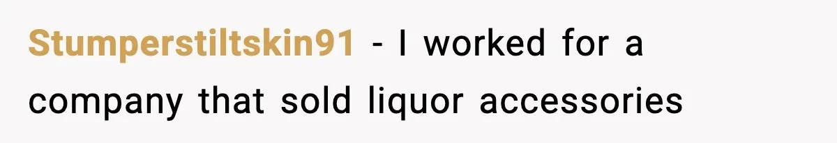 Stumperstiltskin91 − I worked for a company that sold liquor accessories