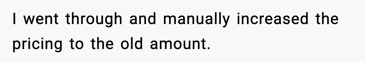 I went through and manually increased the pricing to the old amount.