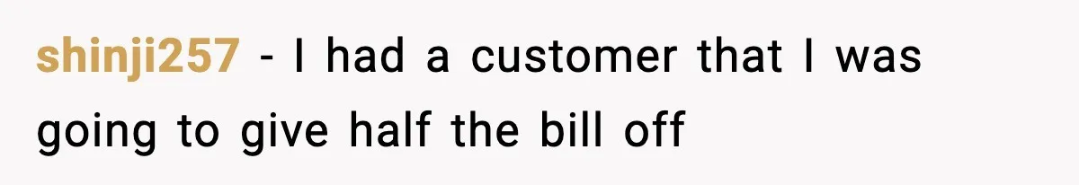 shinji257 − I had a customer that I was going to give half the bill off