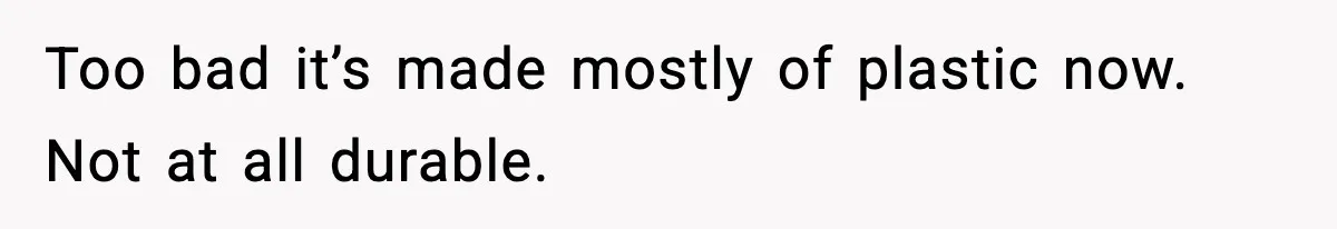 Too bad it’s made mostly of plastic now. Not at all durable.