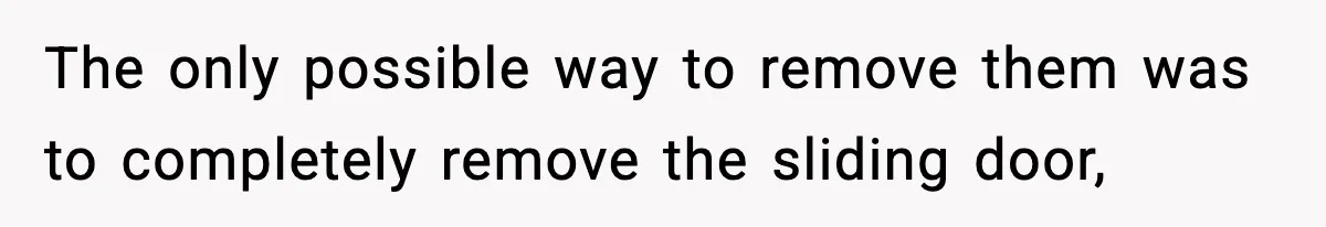 The only possible way to remove them was to completely remove the sliding door,