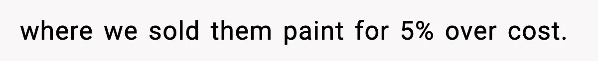 where we sold them paint for 5% over cost.