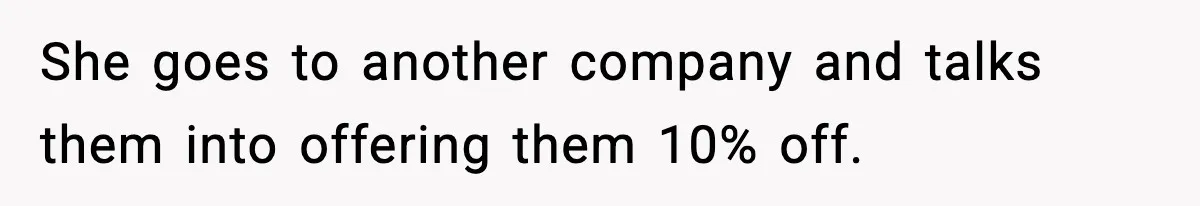 She goes to another company and talks them into offering them 10% off.