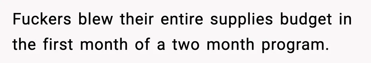 Fuckers blew their entire supplies budget in the first month of a two month program.