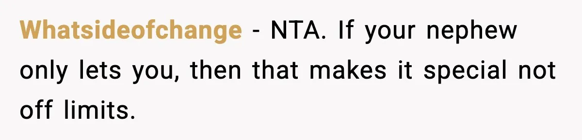 Whatsideofchange - NTA. If your nephew only lets you, then that makes it special not off limits.