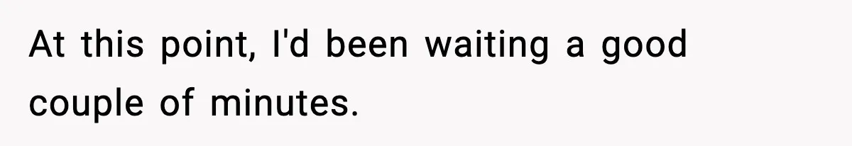 At this point, I'd been waiting a good couple of minutes.