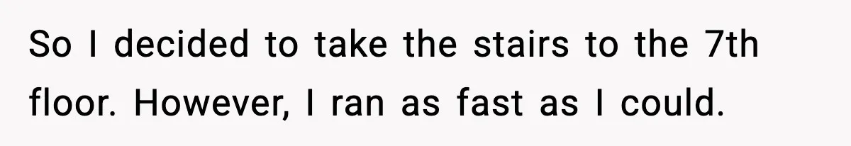 So I decided to take the stairs to the 7th floor. However, I ran as fast as I could.