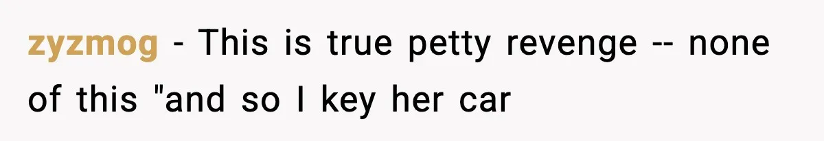zyzmog − This is true petty revenge -- none of this "and so I key her car